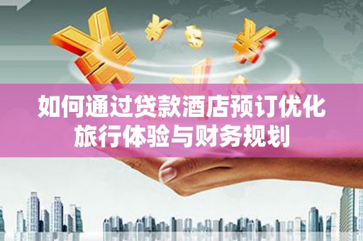 米脂如何通过贷款酒店预订优化旅行体验与财务规划