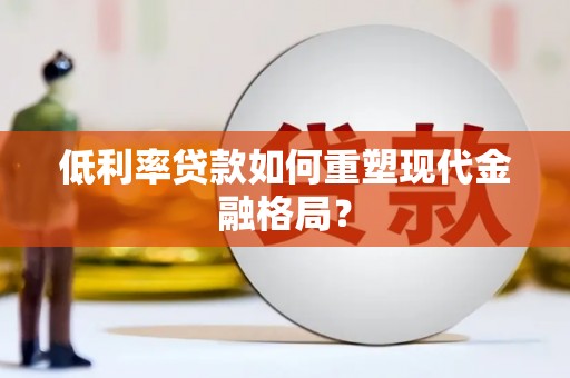 米脂低利率贷款如何重塑现代金融格局？