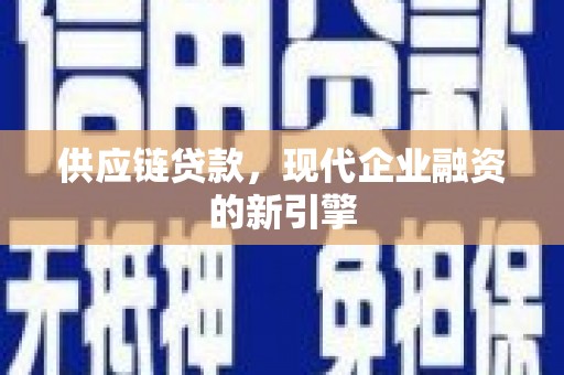 米脂供应链贷款，现代企业融资的新引擎
