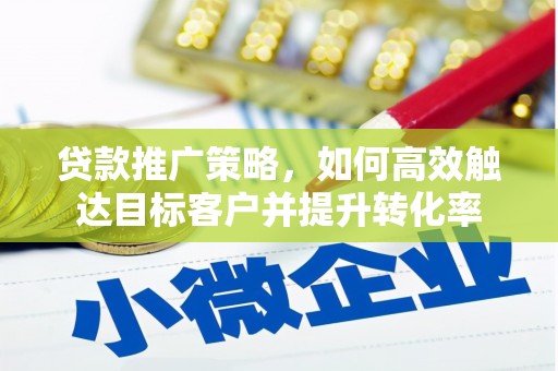 米脂贷款推广策略，如何高效触达目标客户并提升转化率