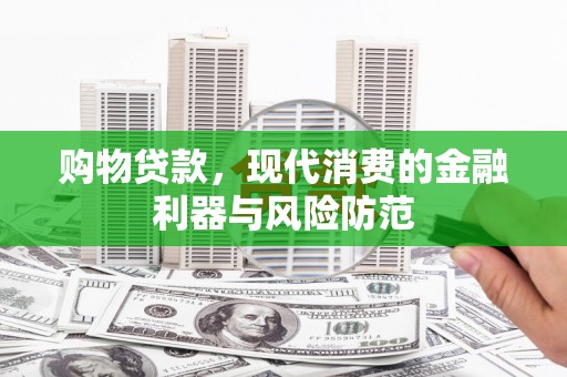 米脂购物贷款，现代消费的金融利器与风险防范