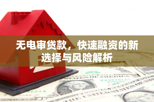 米脂无电审贷款，快速融资的新选择与风险解析