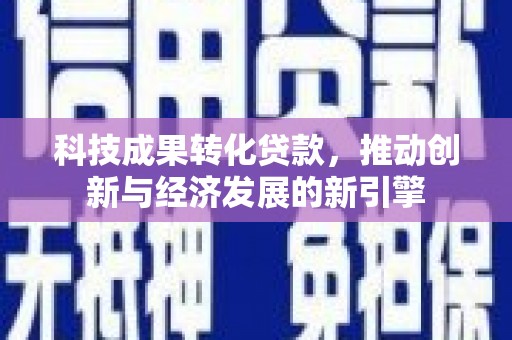 米脂科技成果转化贷款，推动创新与经济发展的新引擎