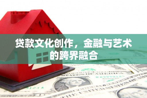 米脂贷款文化创作，金融与艺术的跨界融合