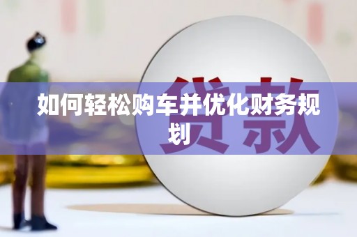 米脂如何轻松购车并优化财务规划