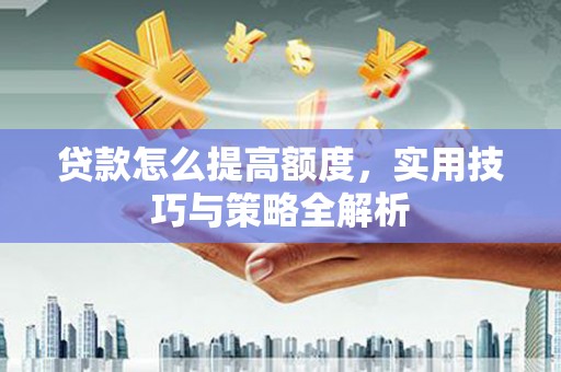 米脂贷款怎么提高额度，实用技巧与策略全解析