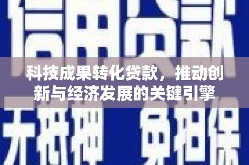 米脂科技成果转化贷款，推动创新与经济发展的关键引擎