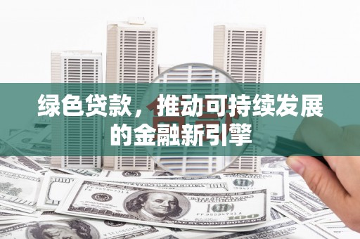 米脂绿色贷款，推动可持续发展的金融新引擎
