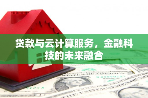 米脂贷款与云计算服务，金融科技的未来融合