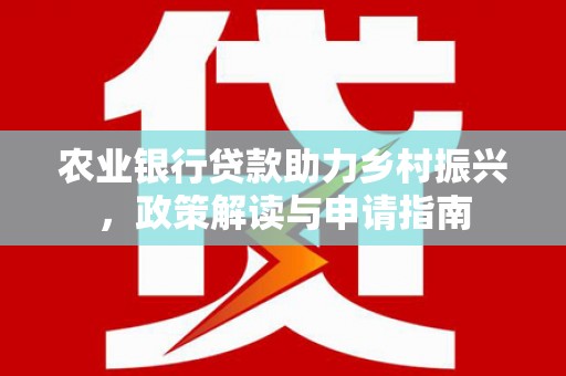 米脂农业银行贷款助力乡村振兴，政策解读与申请指南