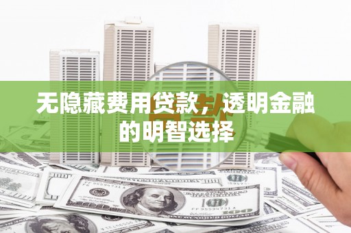 米脂无隐藏费用贷款，透明金融的明智选择