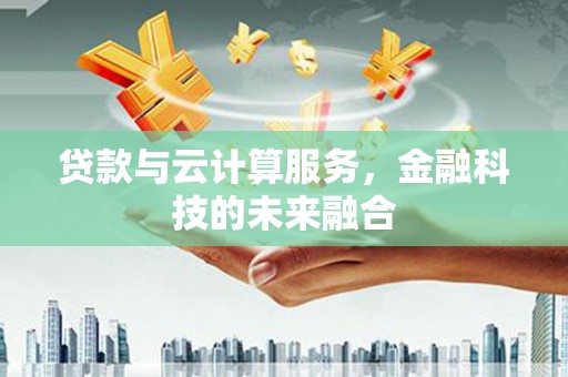 米脂贷款与云计算服务，金融科技的未来融合