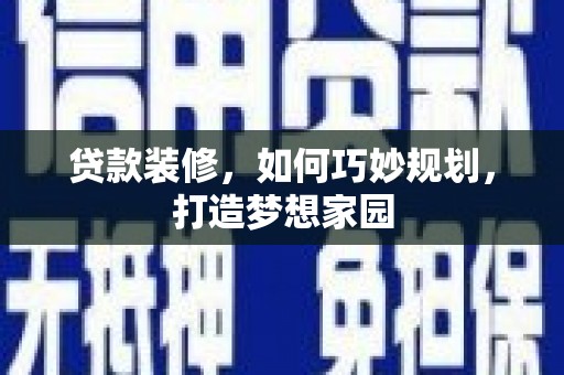 米脂贷款装修，如何巧妙规划，打造梦想家园