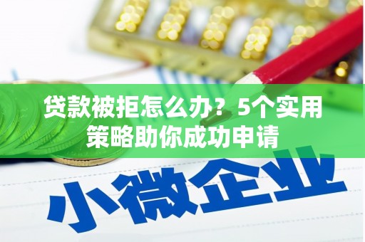 米脂贷款被拒怎么办？5个实用策略助你成功申请