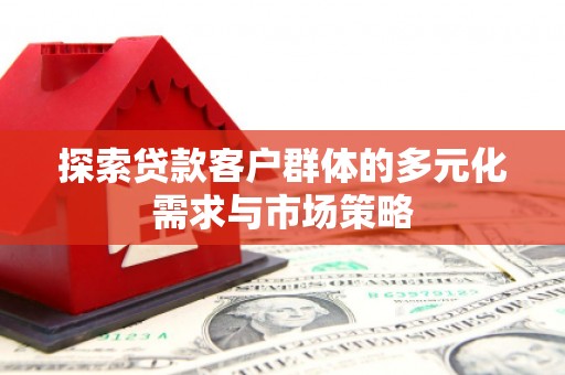 米脂探索贷款客户群体的多元化需求与市场策略