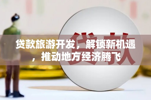 米脂贷款旅游开发，解锁新机遇，推动地方经济腾飞