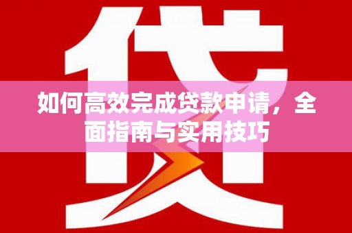 米脂如何高效完成贷款申请，全面指南与实用技巧