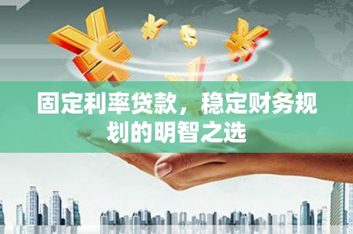 米脂固定利率贷款，稳定财务规划的明智之选