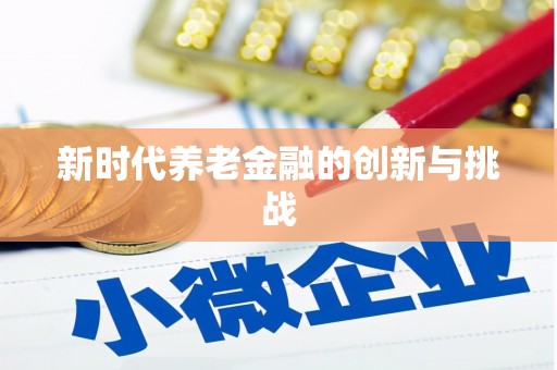 米脂新时代养老金融的创新与挑战